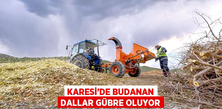 KARESİ’DE BUDANAN DALLAR GÜBRE OLUYOR