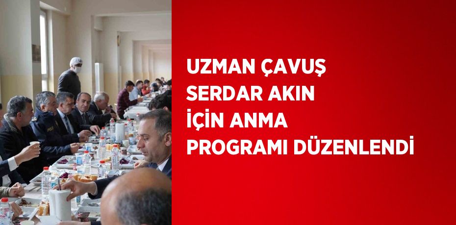 UZMAN ÇAVUŞ SERDAR AKIN İÇİN ANMA PROGRAMI DÜZENLENDİ