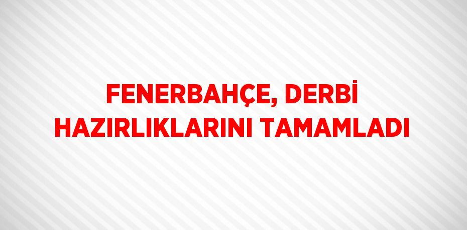 FENERBAHÇE, DERBİ HAZIRLIKLARINI TAMAMLADI