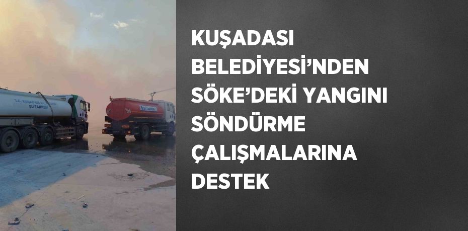 KUŞADASI BELEDİYESİ’NDEN SÖKE’DEKİ YANGINI SÖNDÜRME ÇALIŞMALARINA DESTEK