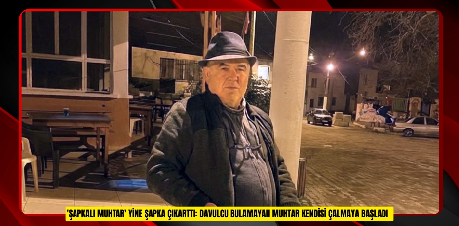 'Şapkalı muhtar' yine şapka çıkarttı: Davulcu bulamayan muhtar kendisi çalmaya başladı