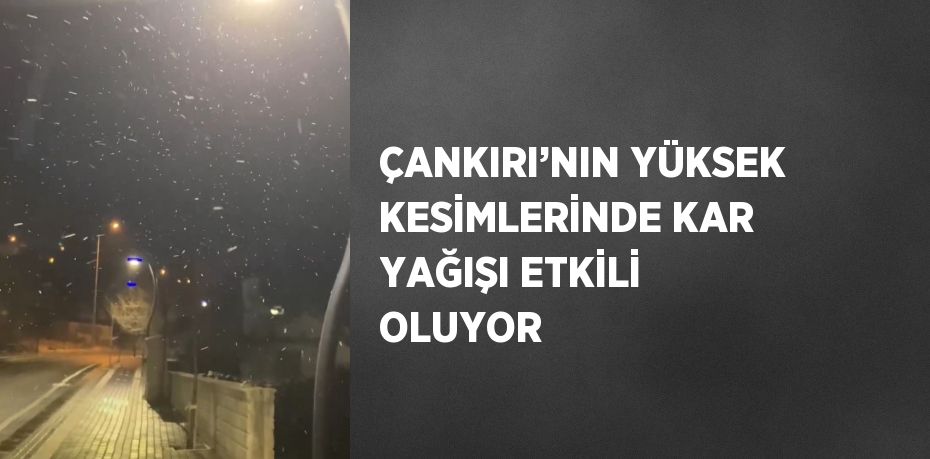ÇANKIRI’NIN YÜKSEK KESİMLERİNDE KAR YAĞIŞI ETKİLİ OLUYOR