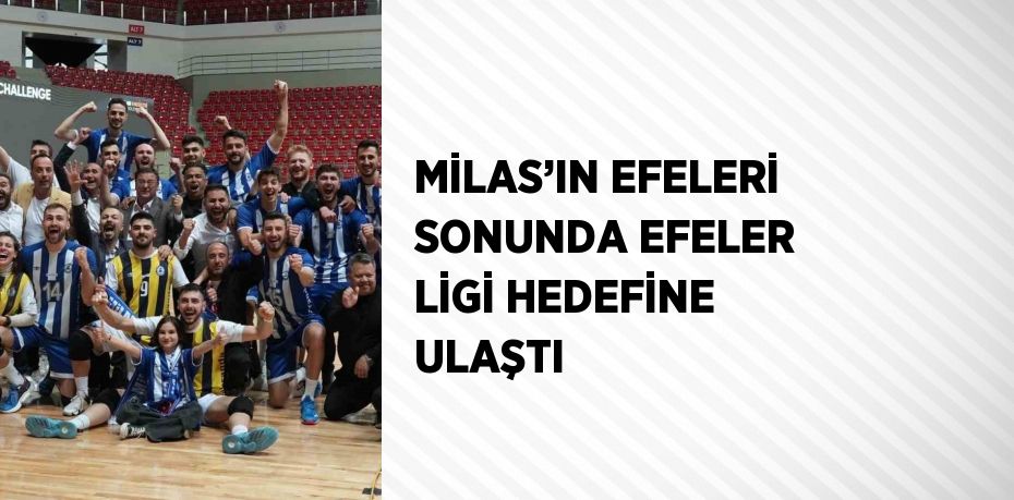 MİLAS’IN EFELERİ SONUNDA EFELER LİGİ HEDEFİNE ULAŞTI