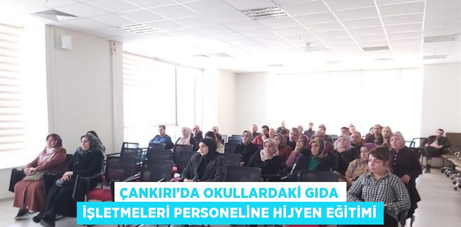 ÇANKIRI’DA OKULLARDAKİ GIDA İŞLETMELERİ PERSONELİNE HİJYEN EĞİTİMİ
