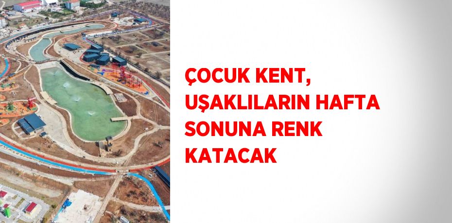 ÇOCUK KENT, UŞAKLILARIN HAFTA SONUNA RENK KATACAK