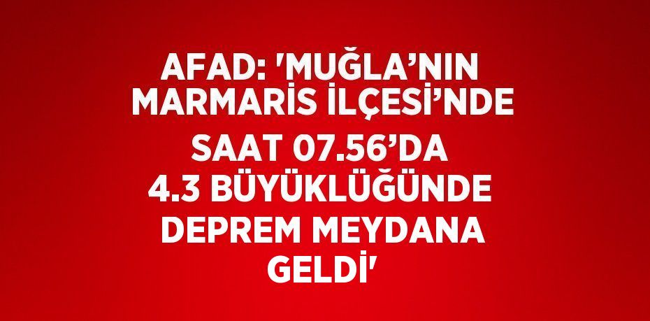 AFAD: 'MUĞLA’NIN MARMARİS İLÇESİ’NDE SAAT 07.56’DA 4.3 BÜYÜKLÜĞÜNDE DEPREM MEYDANA GELDİ'