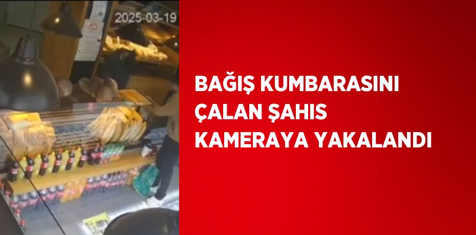 BAĞIŞ KUMBARASINI ÇALAN ŞAHIS KAMERAYA YAKALANDI