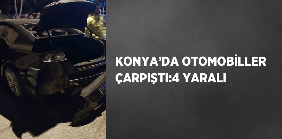 KONYA’DA OTOMOBİLLER ÇARPIŞTI:4 YARALI