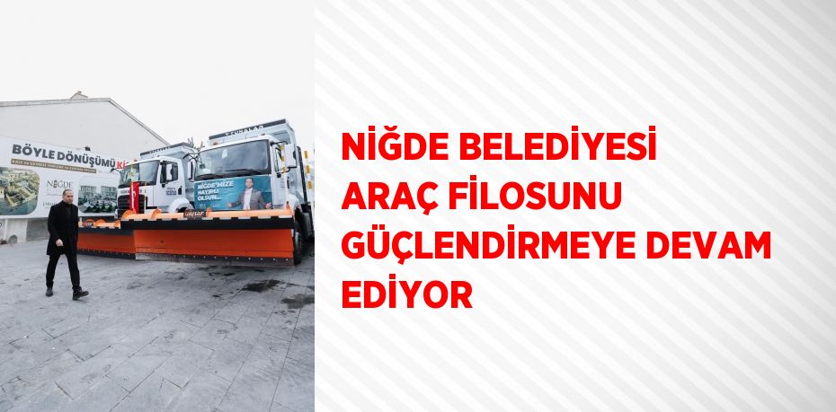 NİĞDE BELEDİYESİ ARAÇ FİLOSUNU GÜÇLENDİRMEYE DEVAM EDİYOR