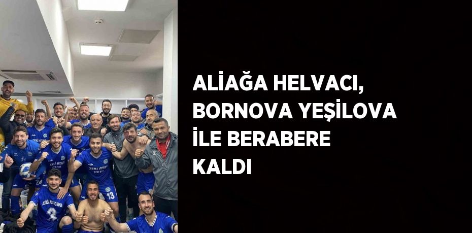 ALİAĞA HELVACI, BORNOVA YEŞİLOVA İLE BERABERE KALDI