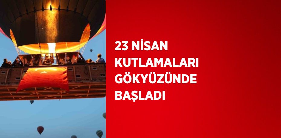 23 NİSAN KUTLAMALARI GÖKYÜZÜNDE BAŞLADI