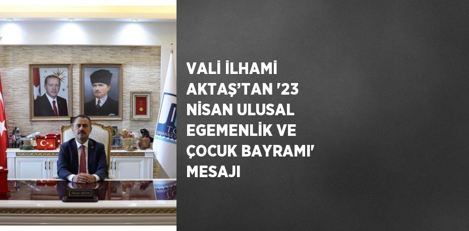 VALİ İLHAMİ AKTAŞ’TAN '23 NİSAN ULUSAL EGEMENLİK VE ÇOCUK BAYRAMI' MESAJI