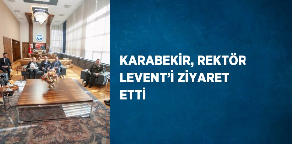 KARABEKİR, REKTÖR LEVENT’İ ZİYARET ETTİ