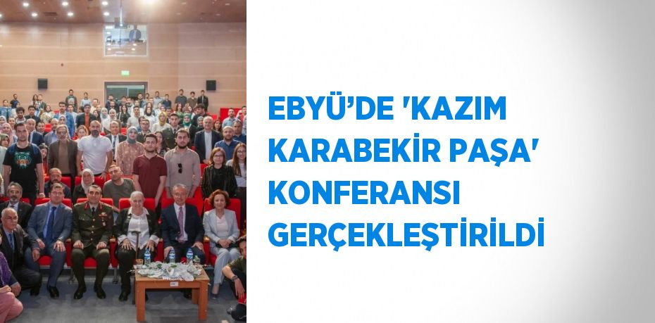 EBYÜ’DE 'KAZIM KARABEKİR PAŞA' KONFERANSI GERÇEKLEŞTİRİLDİ
