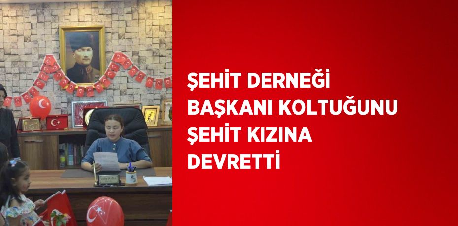 ŞEHİT DERNEĞİ BAŞKANI KOLTUĞUNU ŞEHİT KIZINA DEVRETTİ