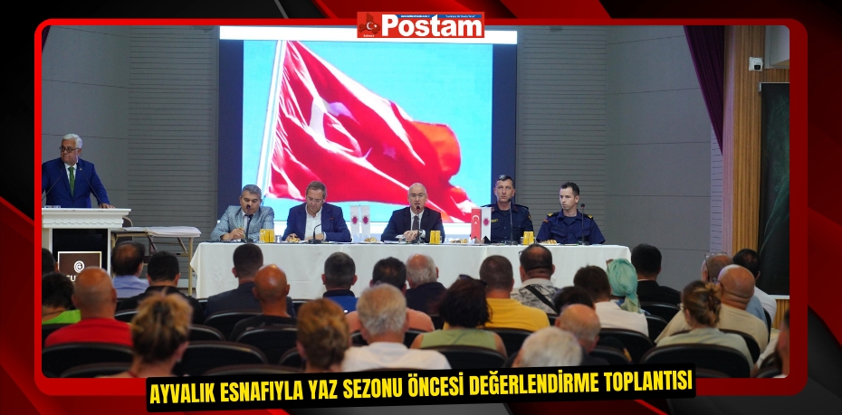 AYVALIK ESNAFIYLA YAZ SEZONU ÖNCESİ DEĞERLENDİRME TOPLANTISI