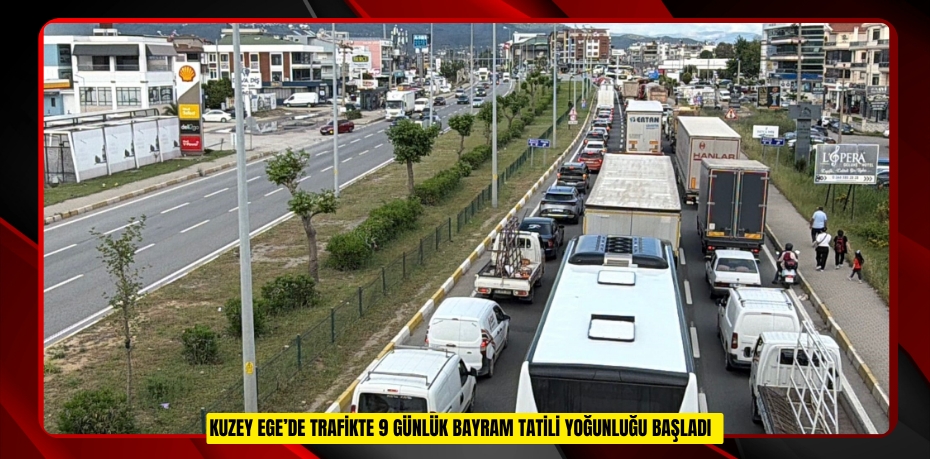 Kuzey Ege’de trafikte 9 günlük bayram tatili yoğunluğu başladı