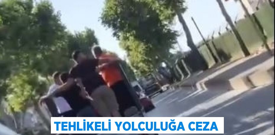 TEHLİKELİ YOLCULUĞA CEZA
