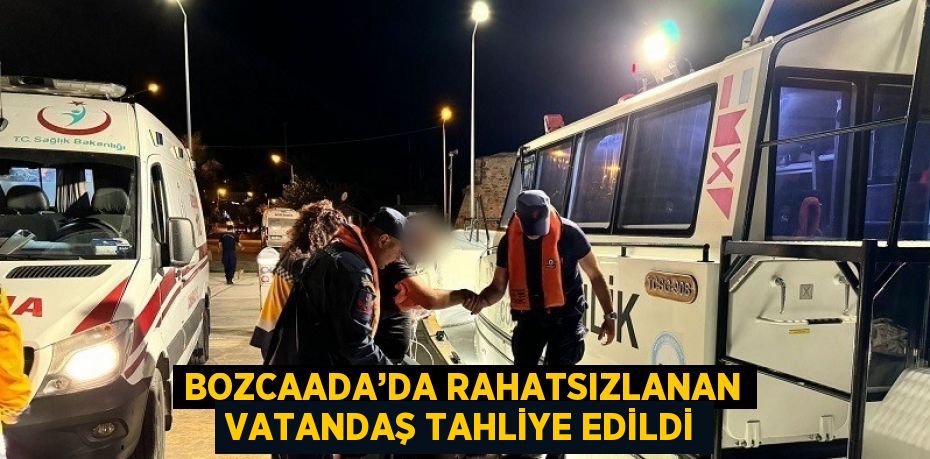 BOZCAADA’DA RAHATSIZLANAN VATANDAŞ TAHLİYE EDİLDİ
