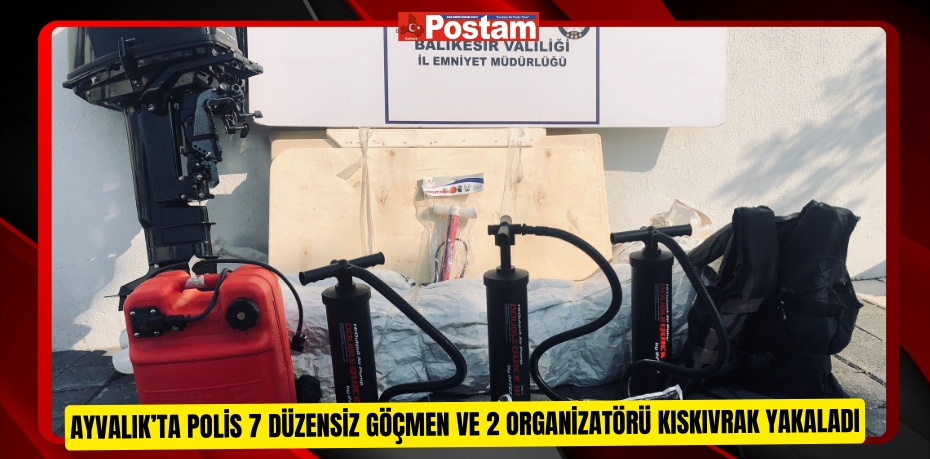 Ayvalık’ta polis 7 düzensiz göçmen ve 2 organizatörü kıskıvrak yakaladı