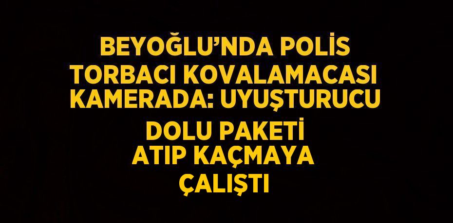 BEYOĞLU’NDA POLİS TORBACI KOVALAMACASI KAMERADA: UYUŞTURUCU DOLU PAKETİ ATIP KAÇMAYA ÇALIŞTI