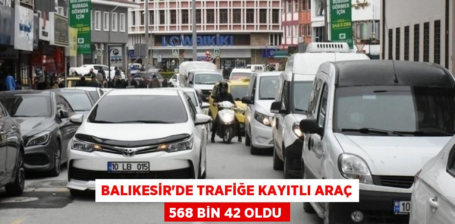 Balıkesir'de trafiğe kayıtlı araç 568 bin 42 oldu