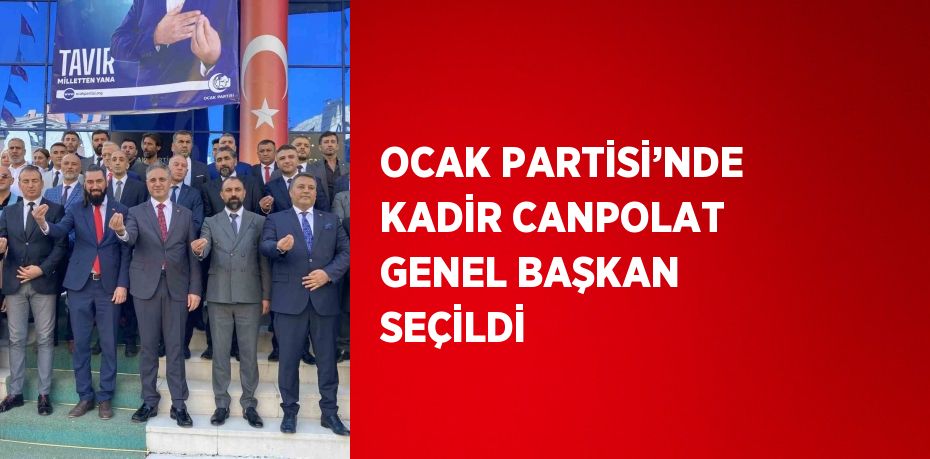 OCAK PARTİSİ’NDE KADİR CANPOLAT GENEL BAŞKAN SEÇİLDİ