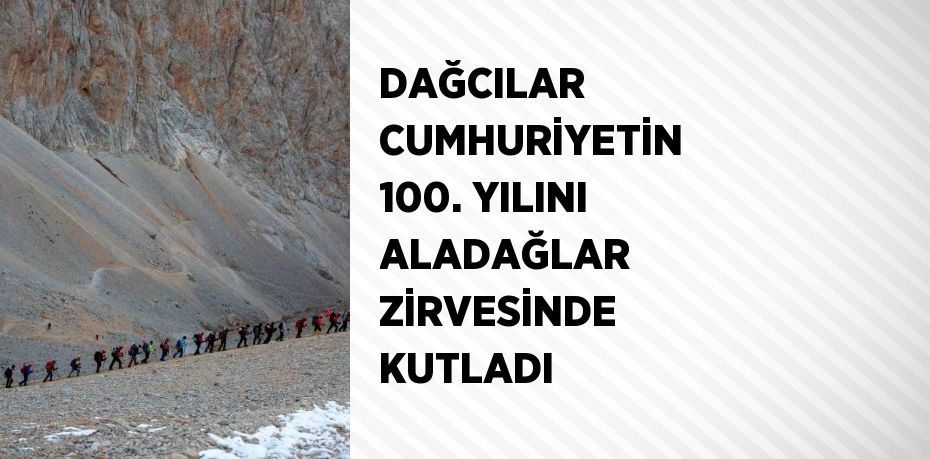 DAĞCILAR CUMHURİYETİN 100. YILINI ALADAĞLAR ZİRVESİNDE KUTLADI