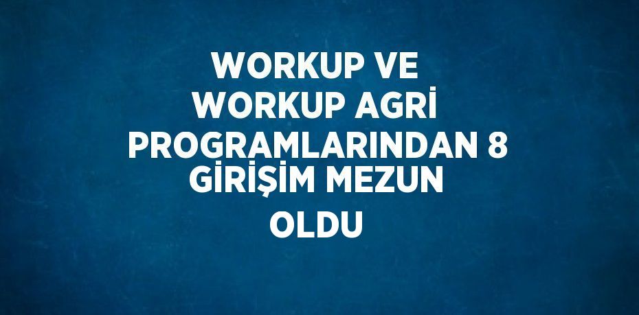 WORKUP VE WORKUP AGRİ PROGRAMLARINDAN 8 GİRİŞİM MEZUN OLDU