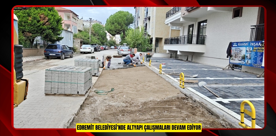 EDREMİT BELEDİYESİ’NDE ALTYAPI ÇALIŞMALARI DEVAM EDİYOR