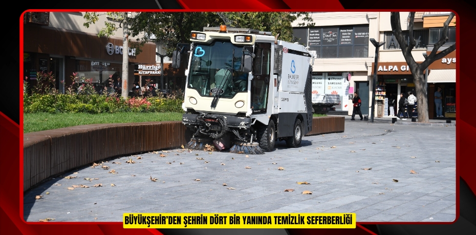 BÜYÜKŞEHİR’DEN ŞEHRİN DÖRT BİR YANINDA TEMİZLİK SEFERBERLİĞİ