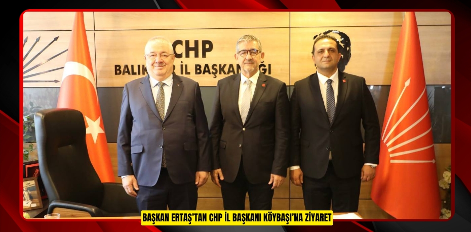BAŞKAN ERTAŞ’TAN CHP İL BAŞKANI KÖYBAŞI’NA ZİYARET