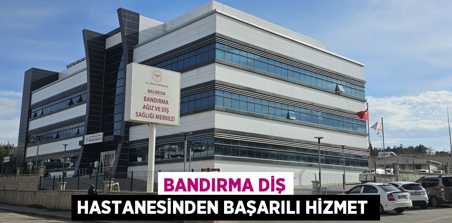 Bandırma Diş hastanesinden başarılı hizmet