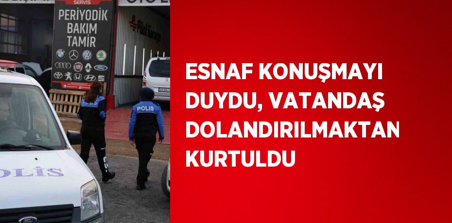 ESNAF KONUŞMAYI DUYDU, VATANDAŞ DOLANDIRILMAKTAN KURTULDU