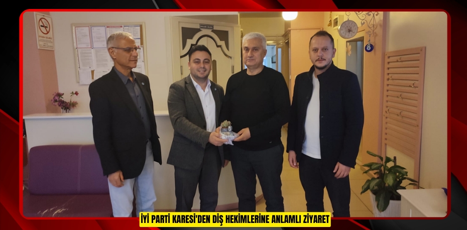 İYİ PARTİ KARESİ'DEN DİŞ HEKİMLERİNE ANLAMLI ZİYARET