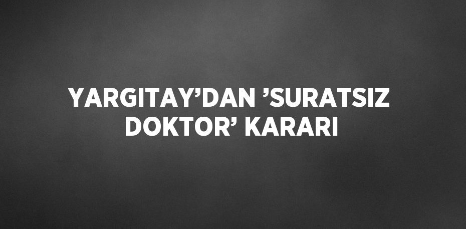 YARGITAY’DAN ’SURATSIZ DOKTOR’ KARARI