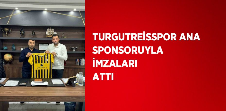 TURGUTREİSSPOR ANA SPONSORUYLA İMZALARI ATTI