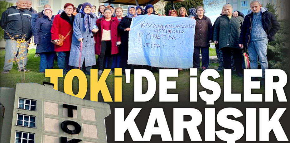 TOKİ'DE İŞLER KARIŞIK..