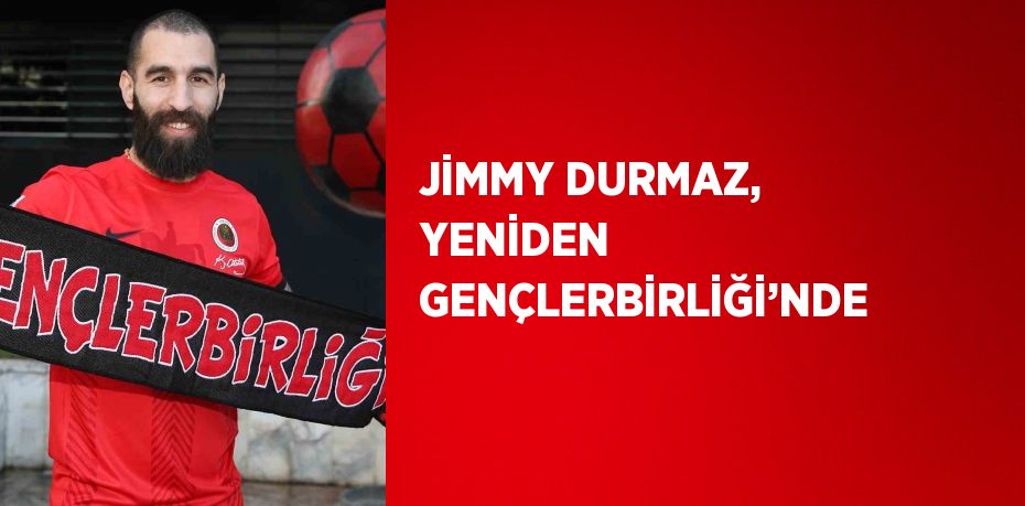 JİMMY DURMAZ, YENİDEN GENÇLERBİRLİĞİ’NDE