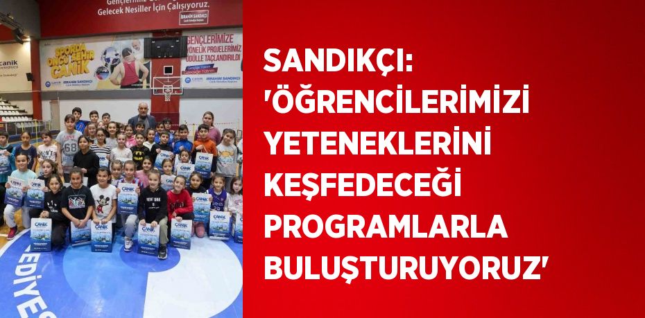 SANDIKÇI: 'ÖĞRENCİLERİMİZİ YETENEKLERİNİ KEŞFEDECEĞİ PROGRAMLARLA BULUŞTURUYORUZ'