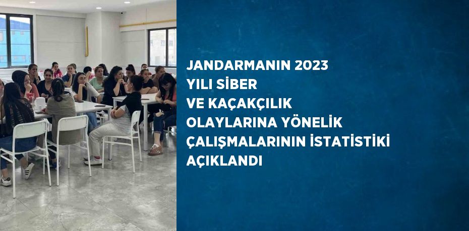 JANDARMANIN 2023 YILI SİBER VE KAÇAKÇILIK OLAYLARINA YÖNELİK ÇALIŞMALARININ İSTATİSTİKİ AÇIKLANDI