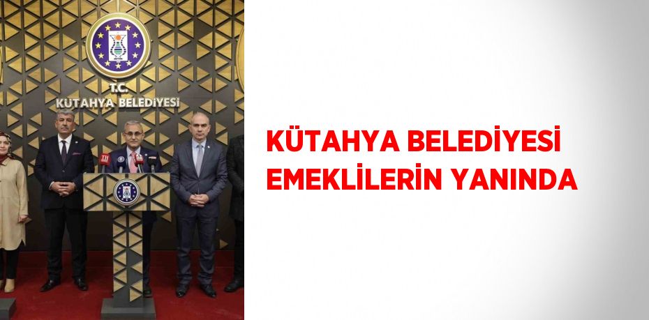 KÜTAHYA BELEDİYESİ EMEKLİLERİN YANINDA