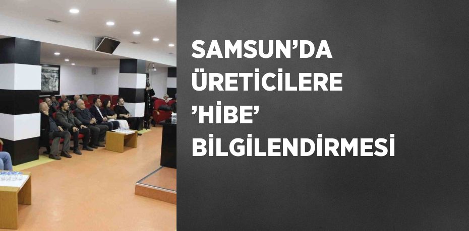 SAMSUN’DA ÜRETİCİLERE ’HİBE’ BİLGİLENDİRMESİ
