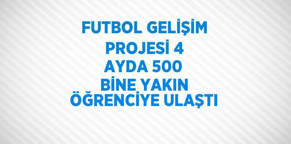 FUTBOL GELİŞİM PROJESİ 4 AYDA 500 BİNE YAKIN ÖĞRENCİYE ULAŞTI