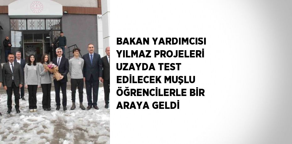 BAKAN YARDIMCISI YILMAZ PROJELERİ UZAYDA TEST EDİLECEK MUŞLU ÖĞRENCİLERLE BİR ARAYA GELDİ