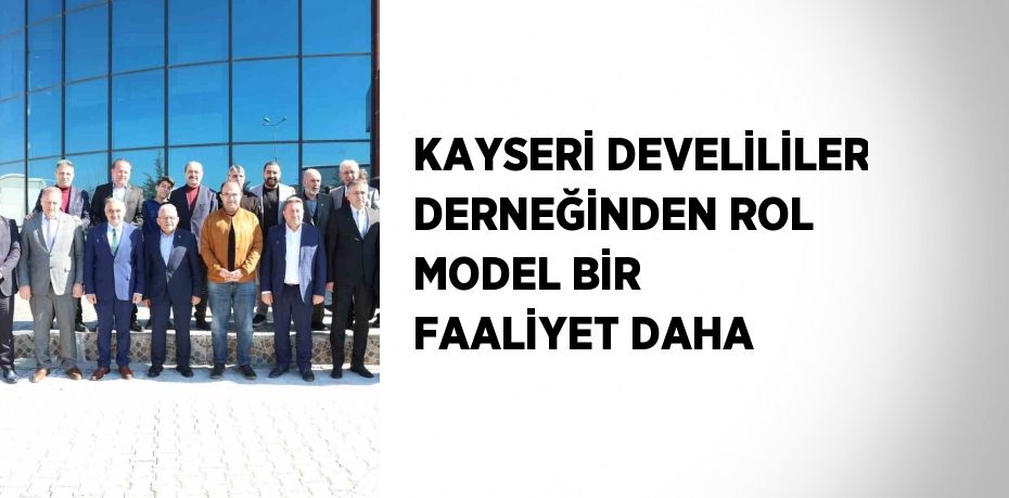 KAYSERİ DEVELİLİLER DERNEĞİNDEN ROL MODEL BİR FAALİYET DAHA