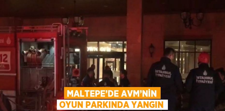 MALTEPE’DE AVM’NİN OYUN PARKINDA YANGIN