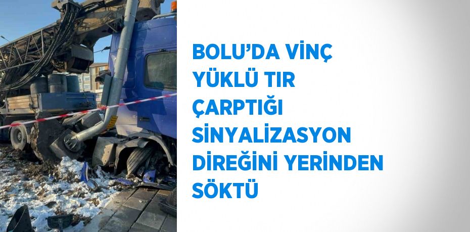 BOLU’DA VİNÇ YÜKLÜ TIR ÇARPTIĞI SİNYALİZASYON DİREĞİNİ YERİNDEN SÖKTÜ