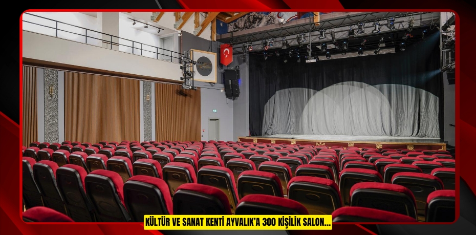 Kültür ve Sanat Kenti Ayvalık’a 300 Kişilik Salon…