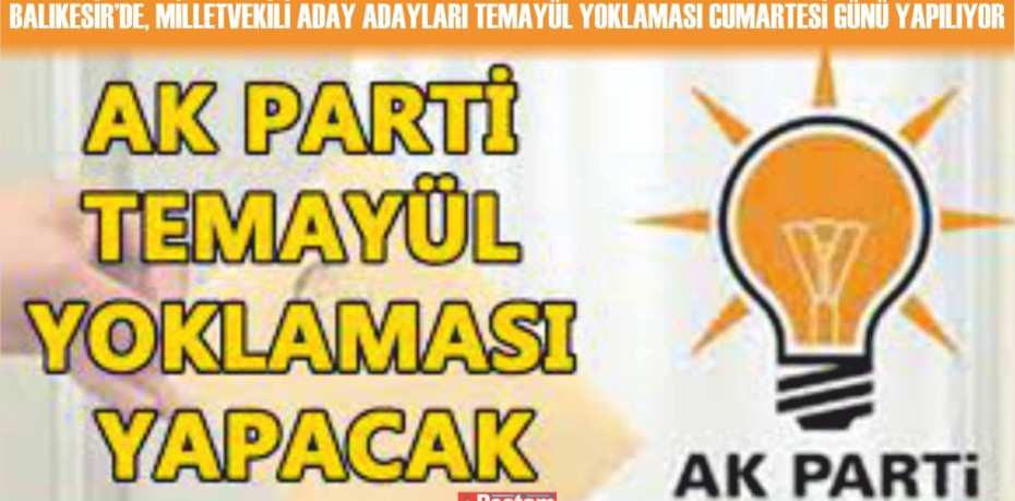 AK PARTİ BALIKESİR’DE, MİLLETVEKİLİ ADAY ADAYLARI  TEMAYÜL YOKLAMASI CUMARTESİ GÜNÜ YAPILIYOR